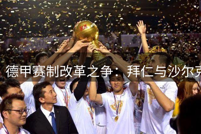 德甲赛制改革之争：拜仁与沙尔克主席观点交锋
